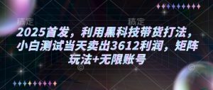 2025首发,利用黑科技带货打法,小白测试当天卖出3612利润,矩阵玩法+无限账号【揭秘】-网创星球