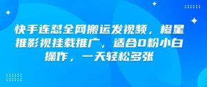 快手连怼全网搬运发视频,橙星推影视挂载推广,适合0粉小白操作,一天轻松多张-网创星球