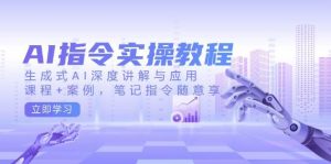 AI指令实战课,生成式AI深度讲解与应用,课程+案例,笔记指令随意享(更新)-网创星球