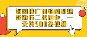 短剧推广用豹剧对爆款进行二次创作，一天剪500条视频-网创星球