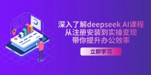 深入了解deepseek AI课程,从注册安装到实操变现,带你提升办公效率-网创星球