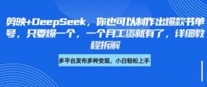 剪映+DeepSeek,你也可以制作出爆款书单号,只要爆一个,一个月工资就有了,详细教程拆解-网创星球