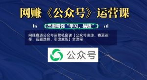网创赛道公众号运营私密课【公众号注册、赛道选择、话题选择、引流变现】全流程-网创星球