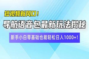 短视频新风口!导航语音包最新玩法揭秘,新手小白零基础也能轻松日入10…-网创星球
