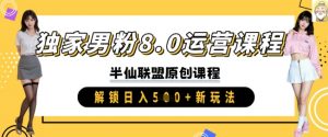 独家男粉8.0运营课程,实操进阶,解锁日入 5张 新玩法-网创星球