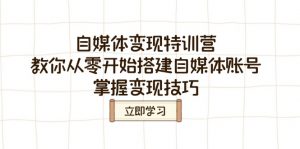 自媒体变现特训营,教你从零开始搭建自媒体账号,掌握变现技巧-网创星球