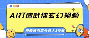 AI打造武侠玄幻视频,条条原创、画风惊艳,单号轻松日入三位数-网创星球