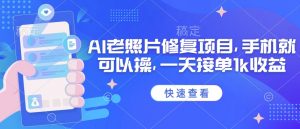 25年最新AI老照片修复项目,手机就可以操,一天接单1k收益-网创星球