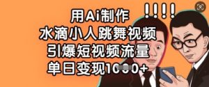 用Ai制作水滴小人跳舞视频，引爆短视频流量，单日变现数张-网创星球