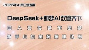 日入五位数不是梦,DeepSeek+即梦AI双管齐下,新手小白宝妈躺赚攻略-网创星球