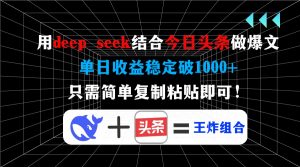 用deep seek结合今日头条做爆文，单日收益稳定破1000+，只需简单复制粘…-网创星球