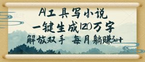 AI工具写小说，一键生成120万字，解放双手，每月躺赚3w+-网创星球