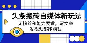 头条搬砖自媒体新玩法，无粉丝和能力要求，写文章、发视频都能赚钱-网创星球