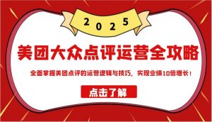 美团大众点评运营全攻略2025，全面掌握美团点评的运营逻辑与技巧，实现业绩10倍增长！-网创星球