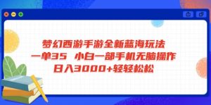 梦幻西游手游全新蓝海玩法 一单35 小白一部手机无脑操作 日入3000+轻轻…-网创星球