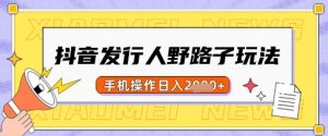 抖音发行人野路子玩法,一单利润50,手机操作一天多张【揭秘】-网创星球