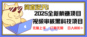 2025 全新视频审核黑科技项目登场，新手小白无脑上手5秒闭眼出单，订单…-网创星球