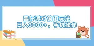 蛋仔派对偏门玩法，日入3000+，手机操作-网创星球