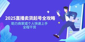 2025直播卖货起号全攻略，助力商家或个人快速上手，全程干货-网创星球