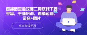 直播运营全攻略二月底线下课录音,主播培训,直播运营,录音+图片-网创星球