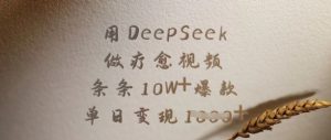 用DeepSeek做疗愈视频,条条10W+爆款,单日变现多张-网创星球