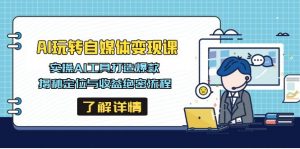 AI玩转自媒体变现课,实操AI工具打造爆款,揭秘定位与收益绝密流程-网创星球