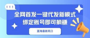 蓝海最新风口，全网首发一键代发新模式！绑定账号即可躺赚-网创星球
