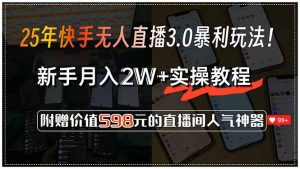 25年快手无人直播3.0暴利玩法!,新手月入2W+实操教程,附赠价值598元…-网创星球