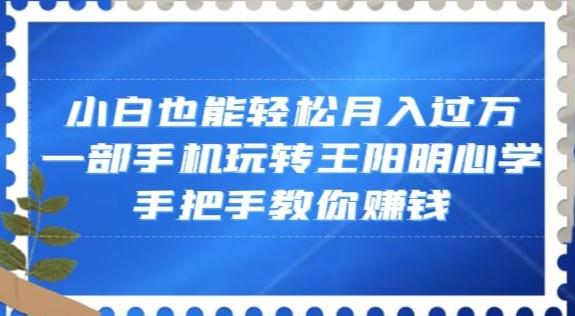 小白也能轻松月入过万,一部手机玩转王阳明心学,手把手教你赚钱【揭秘】
