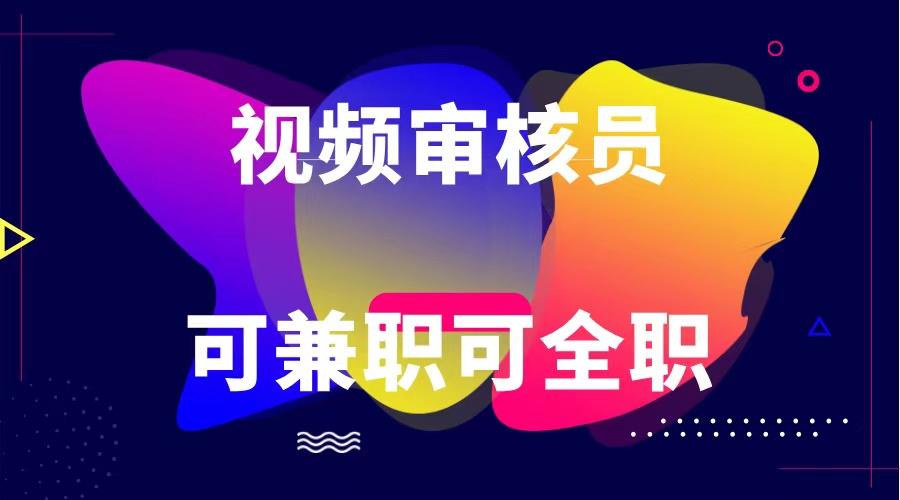 可全职可兼职 纯绿色合法合规视频审核员 日赚100-无上限-网创星球