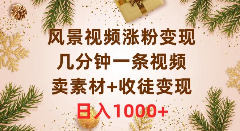 风景视频涨粉变现,几分钟一条视频,卖素材+收徒变现,日入1000+