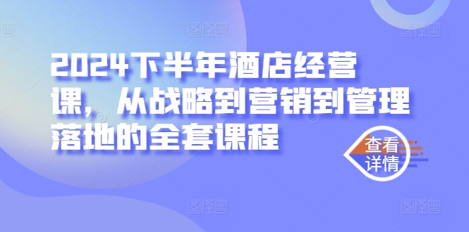 2024下半年酒店经营课,从战略到营销到管理落地的全套课程