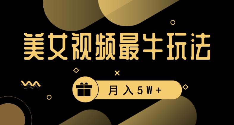美女短视频最牛玩法,流量高,变现快,轻松月入5W+【揭秘】
