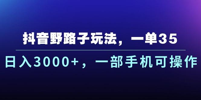 抖音野路子玩法，一单35.日入3000+，一部手机可操作-网创星球