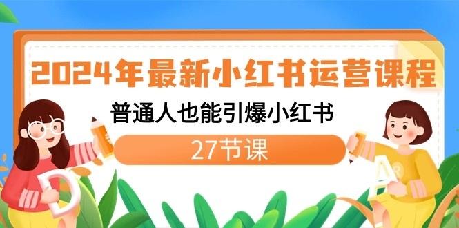 2024年最新小红书运营课程:普通人也能引爆小红书(27节课)-网创星球