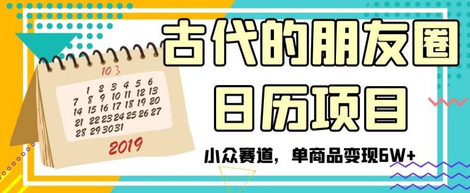 古代的朋友圈日历项目,小众赛道,单商品变现6W+【揭秘】