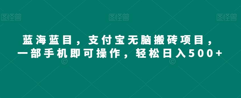 蓝海蓝目,支付宝无脑搬砖项目,一部手机即可操作,轻松日入500+