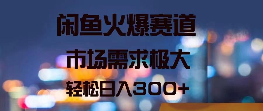 闲鱼火爆赛道，市场需求极大，轻松日入300+-网创星球