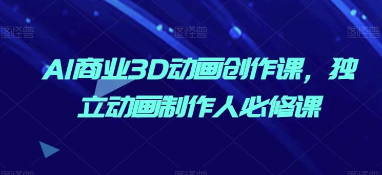 AI商业3D动画创作课,独立动画制作人必修课