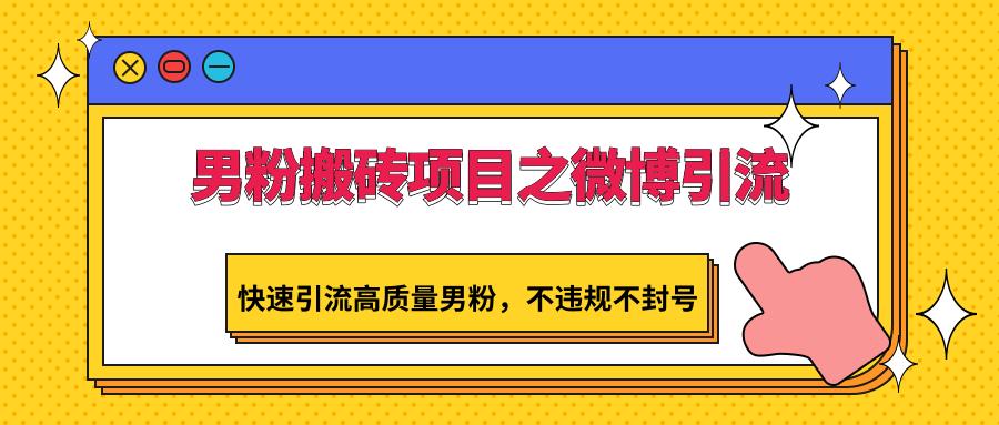 男粉搬砖项目之微博引流,快速引流高质量男粉,不违规不封号-网创星球