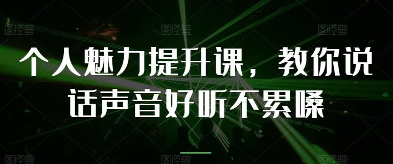 个人魅力提升课,教你说话声音好听不累嗓