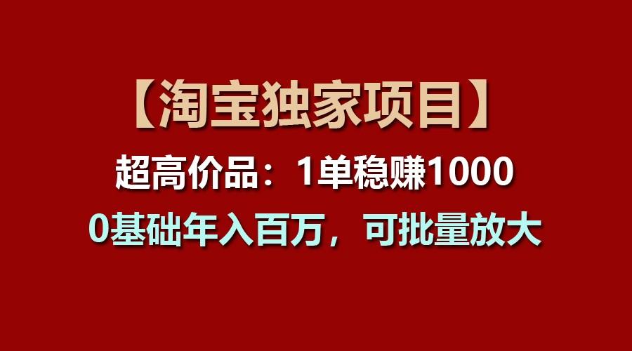【淘宝独家项目】超高价品:1单稳赚1000多,0基础年入百万,可批量放大-网创星球