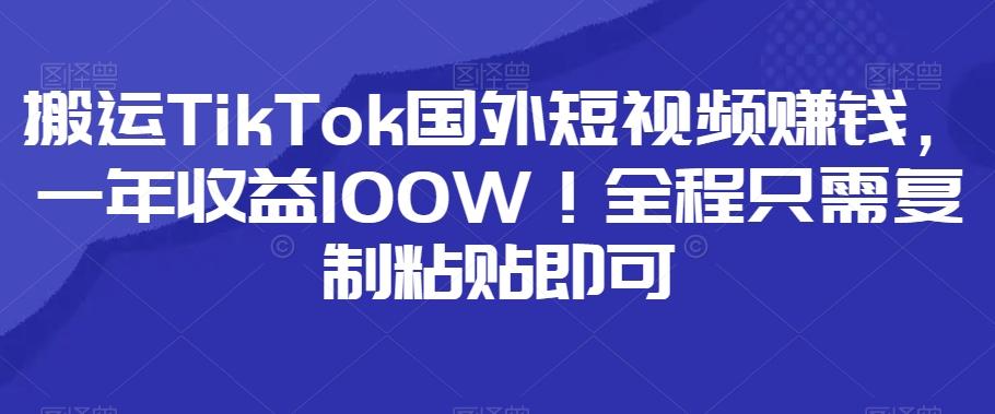 搬运TikTok国外短视频赚钱，一年收益100W！全程只需复制粘贴即可-网创星球