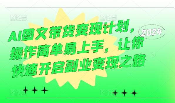 AI图文带货变现计划,操作简单易上手,让你快速开启副业变现之路
