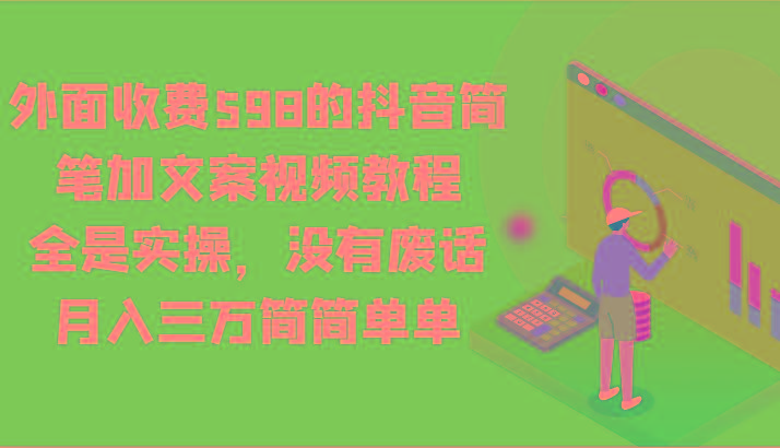 外面收费598的抖音简笔加文案视频教程,全是实操,没有废话,月入三万简简单单-网创星球