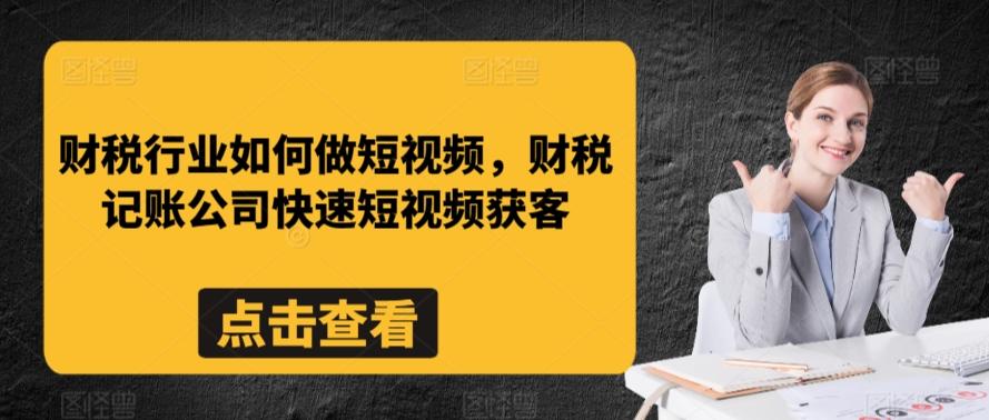 财税行业如何做短视频,财税记账公司快速短视频获客