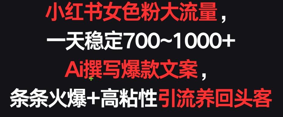 小红书女色粉大流量,一天稳定700~1000+ Ai撰写爆款文案,条条火爆+高粘性引流养回头客【揭秘】