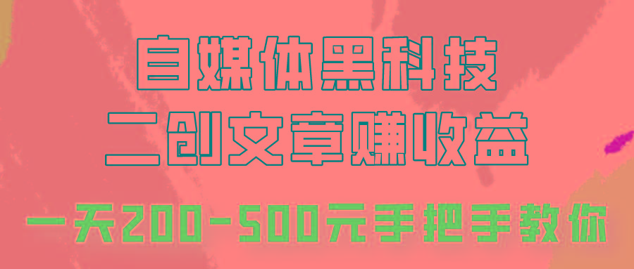 自媒体黑科技:二创文章做收益,一天200-500元,手把手教你!-网创星球