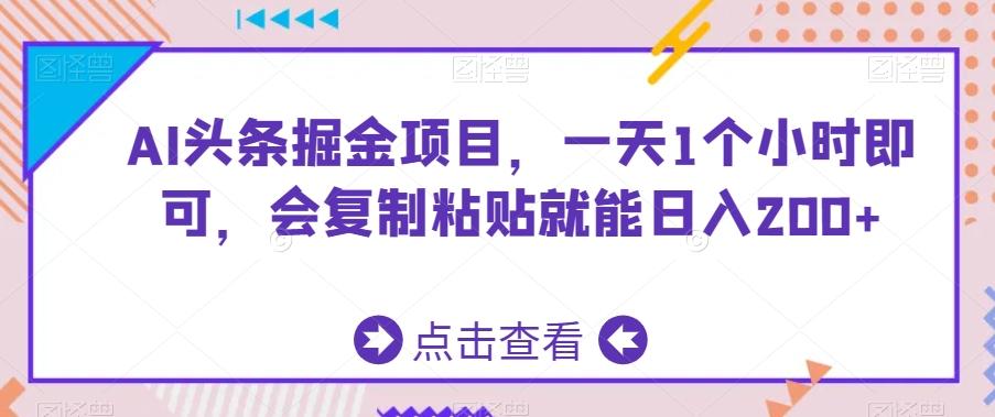 AI头条掘金项目,一天1个小时即可,会复制粘贴就能日入200+