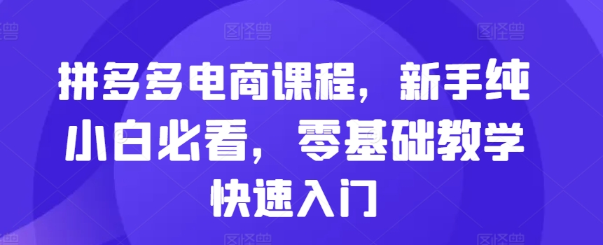 拼多多电商课程,新手纯小白必看,零基础教学快速入门